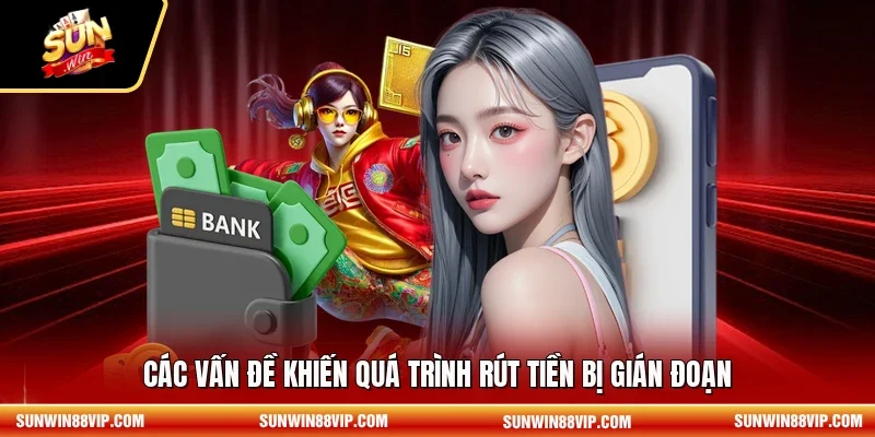 Các vấn đề khiến quá trình rút tiền bị gián đoạn