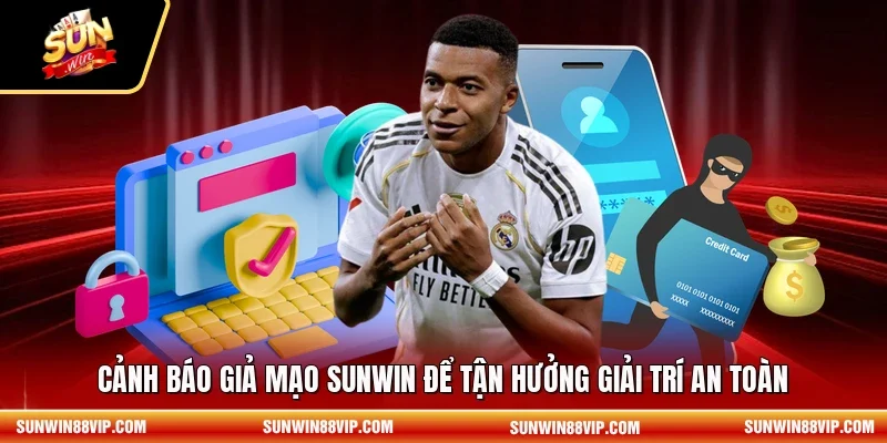 Cảnh báo giả mạo SUNWIN để tận hưởng giải trí an toàn 