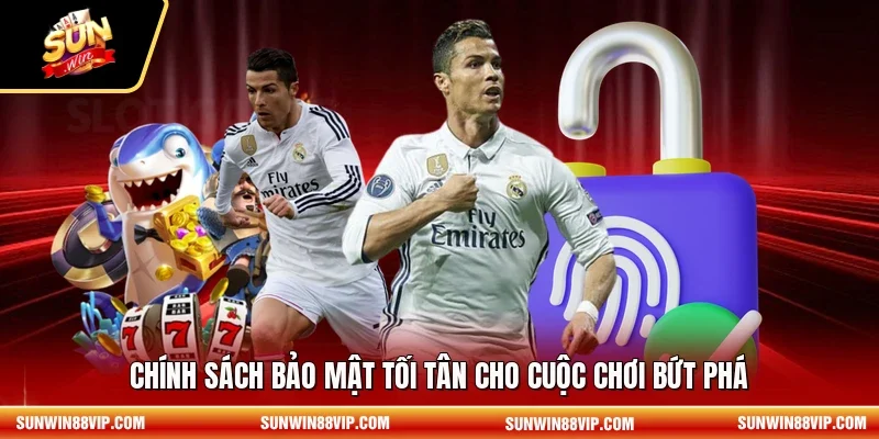 Chính sách bảo mật tối tân cho cuộc chơi bứt phá 
