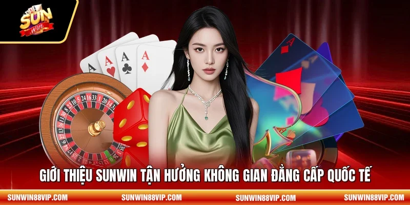 Giới thiệu SUNWIN tận hưởng không gian đẳng cấp quốc tế 