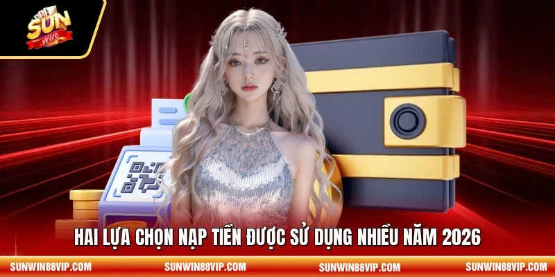 Hai lựa chọn nạp tiền được sử dụng nhiều năm 2026
