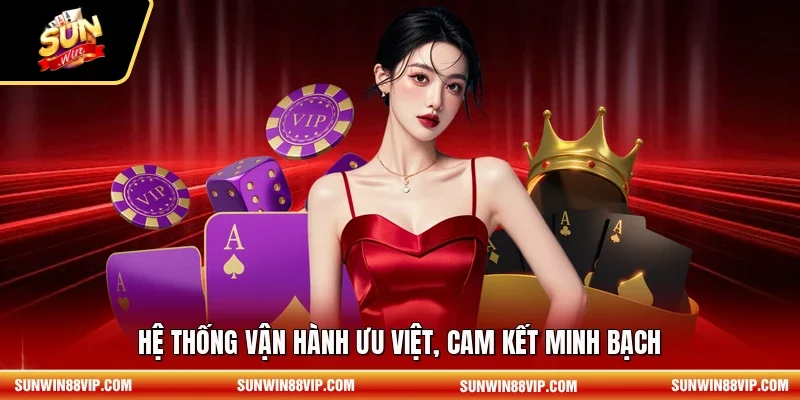 Hệ thống vận hành ưu việt, cam kết minh bạch 