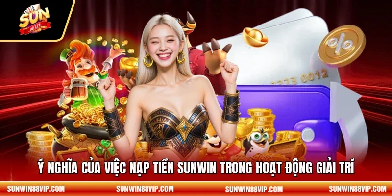Ý nghĩa của việc nạp tiền SUNWIN trong hoạt động giải trí